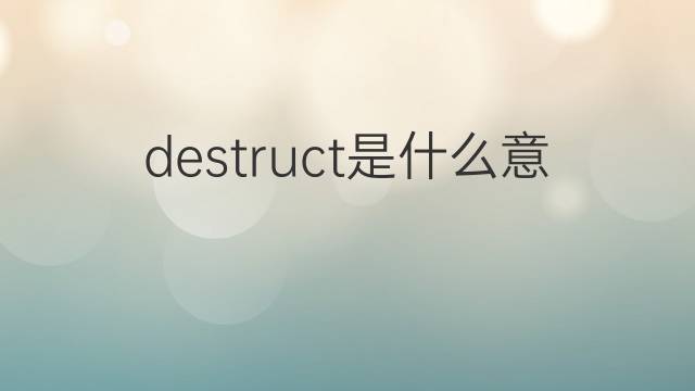 destruct是什么意思 destruct的翻译、读音、例句、中文解释