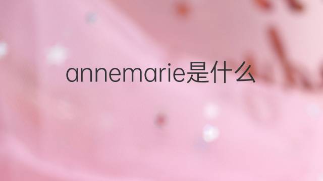 annemarie是什么意思 annemarie的翻译、读音、例句、中文解释