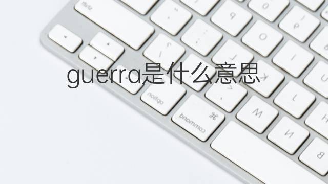 guerra是什么意思 guerra的翻译、读音、例句、中文解释