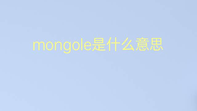 mongole是什么意思 mongole的翻译、读音、例句、中文解释