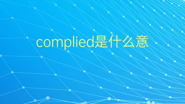 complied是什么意思 complied的翻译、读音、例句、中文解释