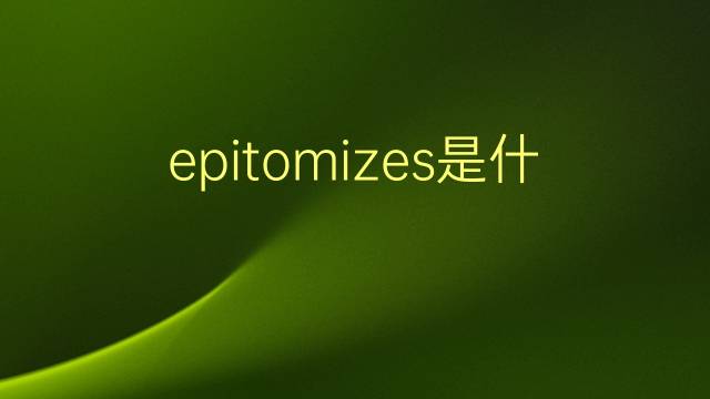 epitomizes是什么意思 epitomizes的翻译、读音、例句、中文解释