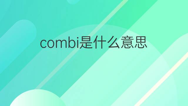 combi是什么意思 combi的翻译、读音、例句、中文解释