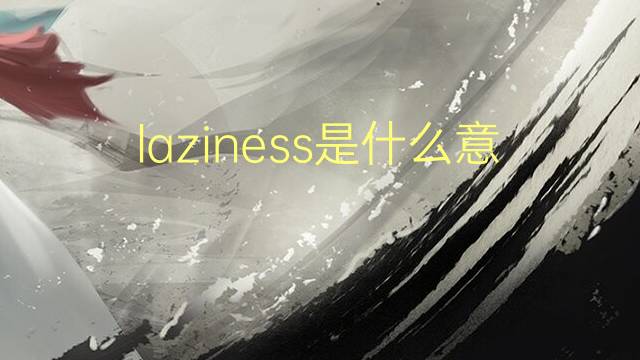 laziness是什么意思 laziness的翻译、读音、例句、中文解释