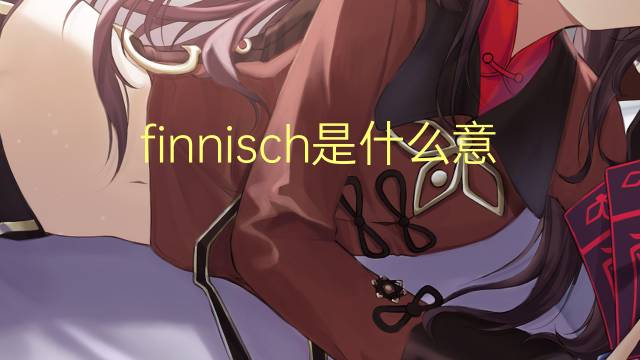 finnisch是什么意思 finnisch的翻译、读音、例句、中文解释