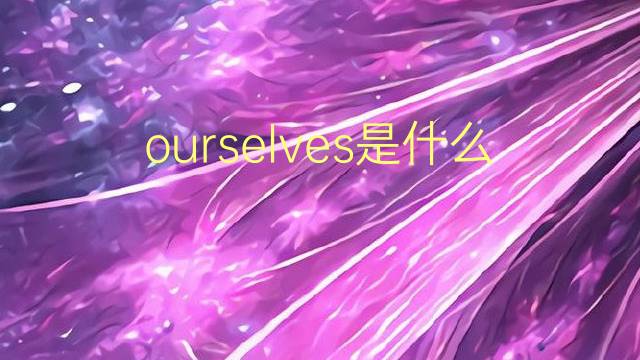 ourselves是什么意思 ourselves的翻译、读音、例句、中文解释