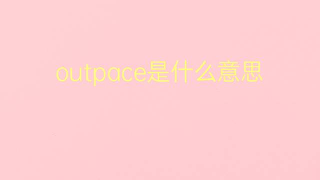 outpace是什么意思 outpace的翻译、读音、例句、中文解释