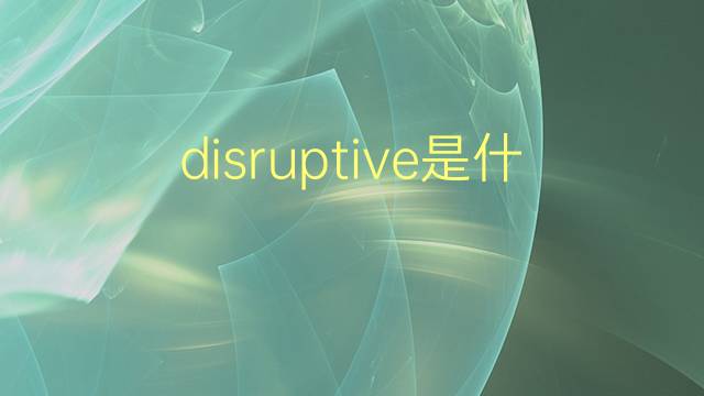 disruptive是什么意思 disruptive的翻译、读音、例句、中文解释