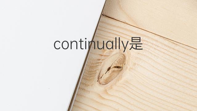 continually是什么意思 continually的翻译、读音、例句、中文解释