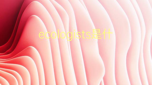 ecologists是什么意思 ecologists的翻译、读音、例句、中文解释