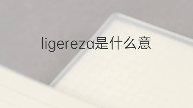 ligereza是什么意思 ligereza的翻译、读音、例句、中文解释