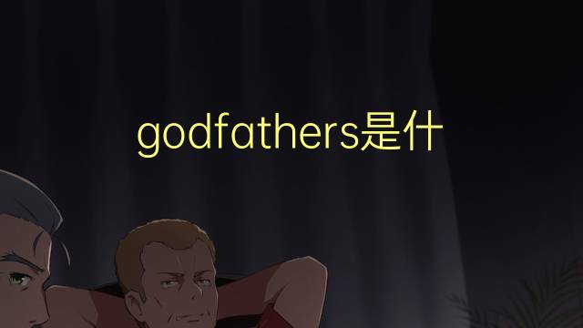 godfathers是什么意思 godfathers的翻译、读音、例句、中文解释