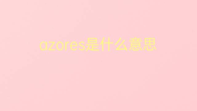 azores是什么意思 azores的翻译、读音、例句、中文解释