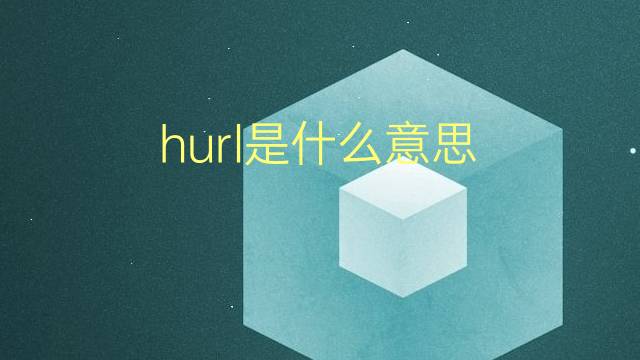 hurl是什么意思 hurl的翻译、读音、例句、中文解释