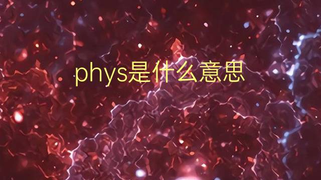 phys是什么意思 phys的翻译、读音、例句、中文解释