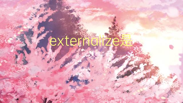 externalize是什么意思 externalize的翻译、读音、例句、中文解释