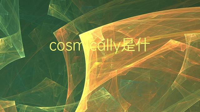 cosmically是什么意思 cosmically的翻译、读音、例句、中文解释