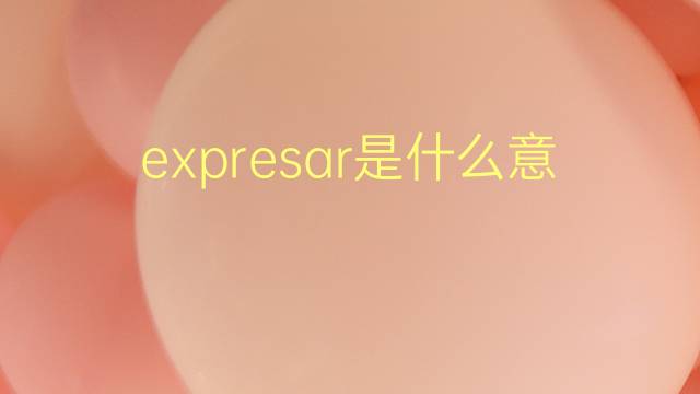 expresar是什么意思 expresar的翻译、读音、例句、中文解释