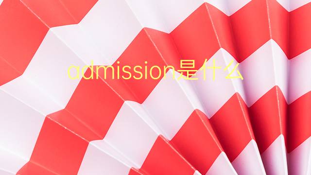 admission是什么意思 admission的翻译、读音、例句、中文解释