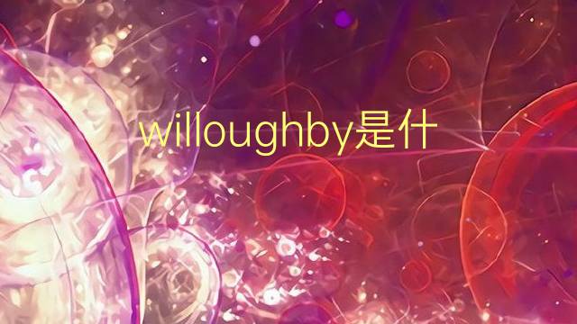 willoughby是什么意思 willoughby的翻译、读音、例句、中文解释