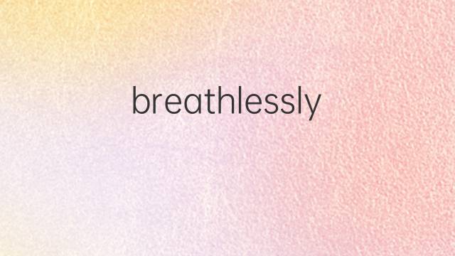 breathlessly是什么意思 breathlessly的翻译、读音、例句、中文解释