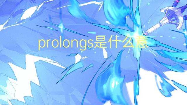 prolongs是什么意思 prolongs的翻译、读音、例句、中文解释