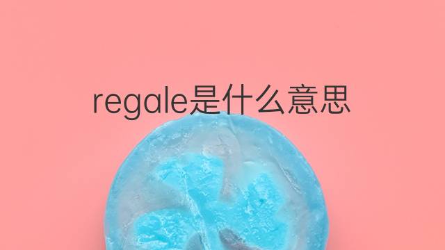 regale是什么意思 regale的翻译、读音、例句、中文解释