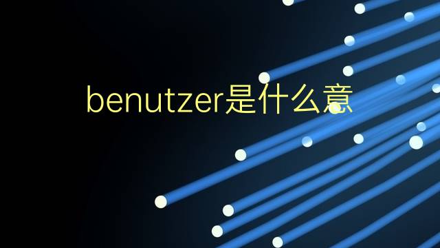 benutzer是什么意思 benutzer的翻译、读音、例句、中文解释