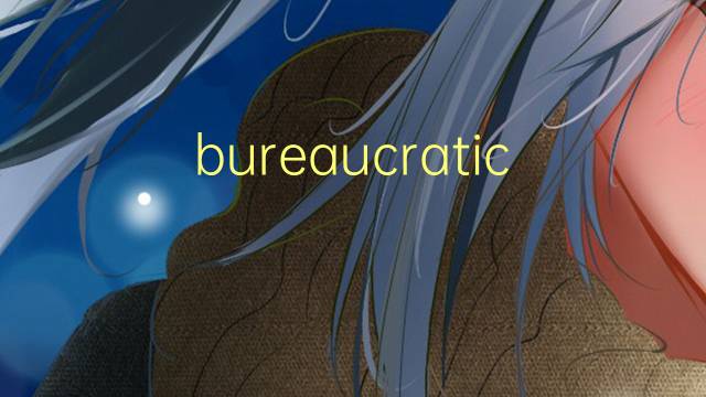 bureaucratic是什么意思 bureaucratic的翻译、读音、例句、中文解释