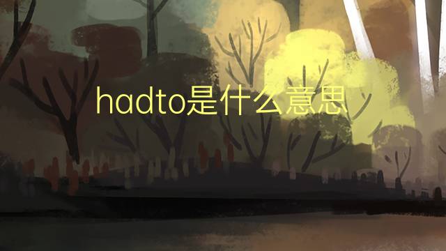 hadto是什么意思 hadto的翻译、读音、例句、中文解释