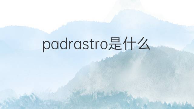 padrastro是什么意思 padrastro的翻译、读音、例句、中文解释