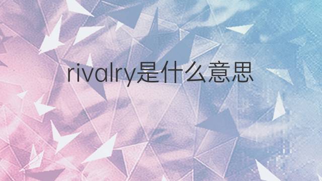 rivalry是什么意思 rivalry的翻译、读音、例句、中文解释