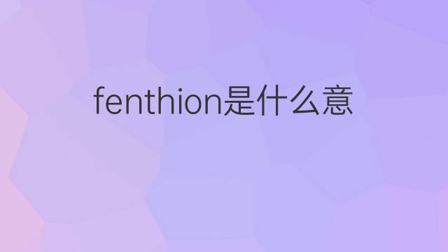 fenthion是什么意思 fenthion的翻译、读音、例句、中文解释