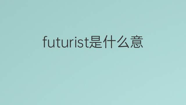 futurist是什么意思 futurist的翻译、读音、例句、中文解释