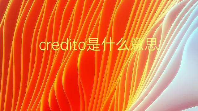 credito是什么意思 credito的翻译、读音、例句、中文解释