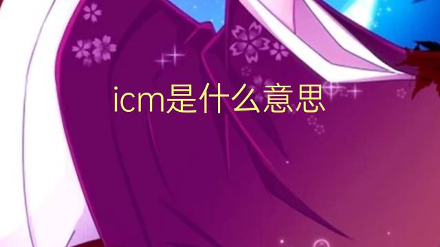 icm是什么意思 icm的翻译、读音、例句、中文解释