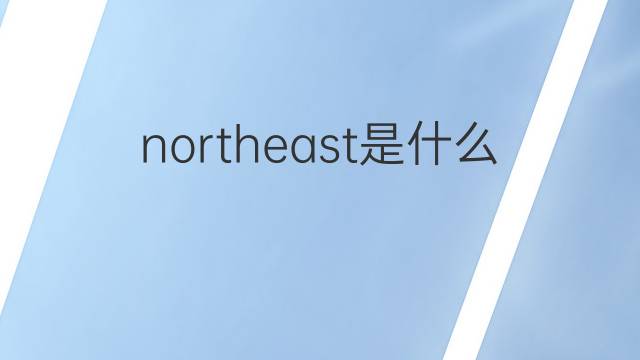 northeast是什么意思 northeast的翻译、读音、例句、中文解释