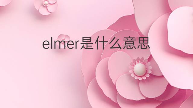 elmer是什么意思 elmer的翻译、读音、例句、中文解释