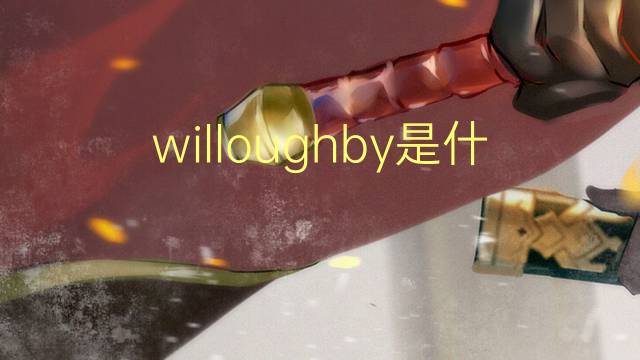 willoughby是什么意思 willoughby的翻译、读音、例句、中文解释