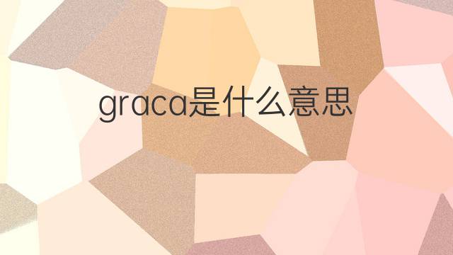 graca是什么意思 graca的翻译、读音、例句、中文解释