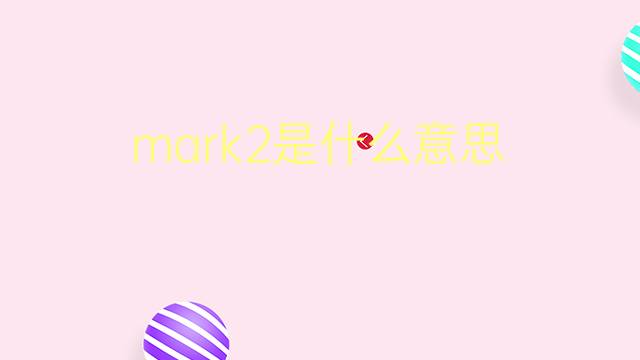 mark2是什么意思 mark2的翻译、读音、例句、中文解释