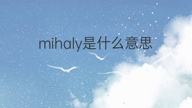 mihaly是什么意思 英文名mihaly的翻译、发音、来源