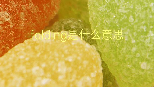 folding是什么意思 folding的翻译、读音、例句、中文解释