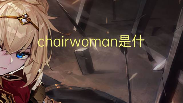 chairwoman是什么意思 chairwoman的翻译、读音、例句、中文解释