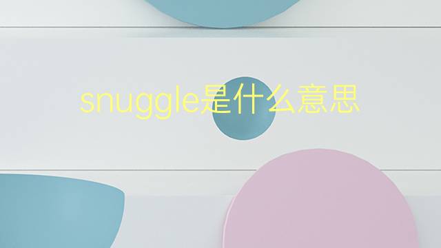 snuggle是什么意思 snuggle的翻译、读音、例句、中文解释