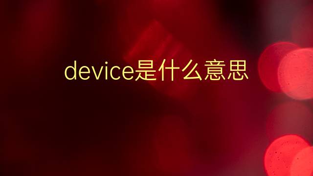 device是什么意思 device的翻译、读音、例句、中文解释