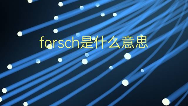 forsch是什么意思 forsch的翻译、读音、例句、中文解释