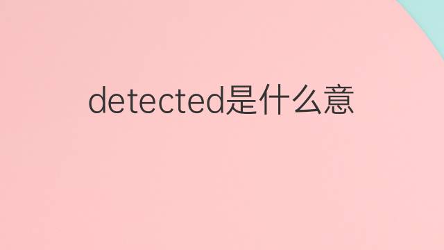 detected是什么意思 detected的翻译、读音、例句、中文解释