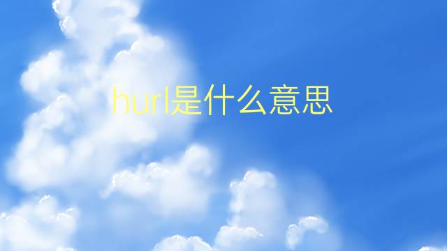 hurl是什么意思 hurl的翻译、读音、例句、中文解释