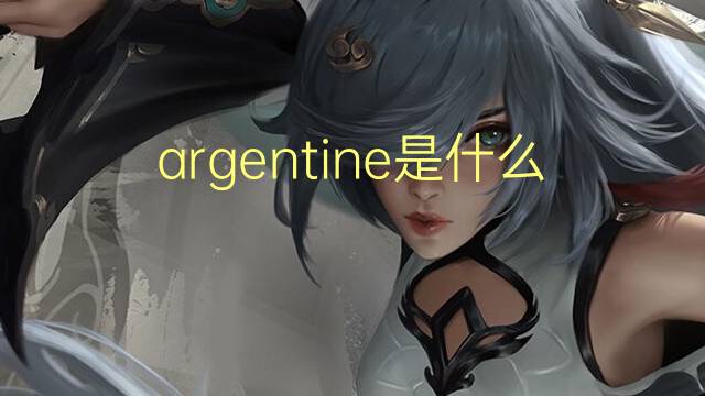 argentine是什么意思 argentine的翻译、读音、例句、中文解释